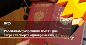Россияне смогут иметь 2 загранпаспорта одновременно — юридические советы